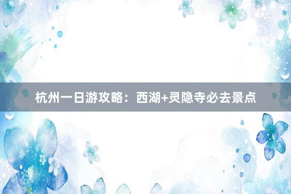 杭州一日游攻略：西湖+灵隐寺必去景点
