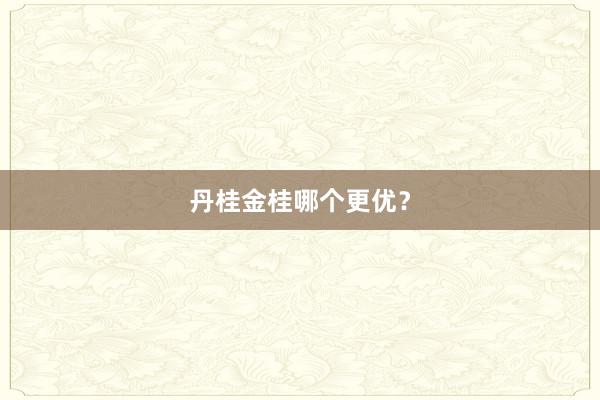 丹桂金桂哪个更优？
