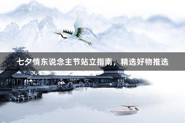 七夕情东说念主节站立指南，精选好物推选