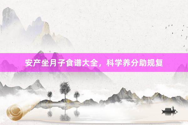 安产坐月子食谱大全，科学养分助规复