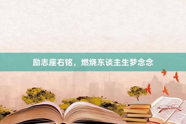 励志座右铭，燃烧东谈主生梦念念